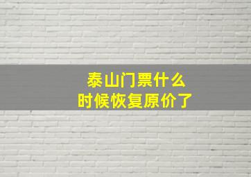 泰山门票什么时候恢复原价了