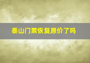 泰山门票恢复原价了吗