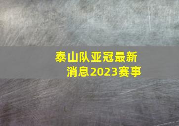 泰山队亚冠最新消息2023赛事