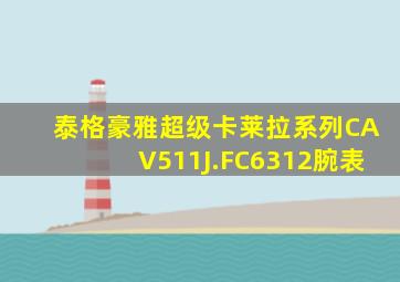 泰格豪雅超级卡莱拉系列CAV511J.FC6312腕表