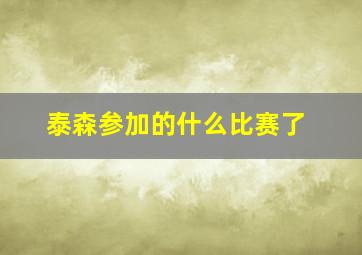 泰森参加的什么比赛了