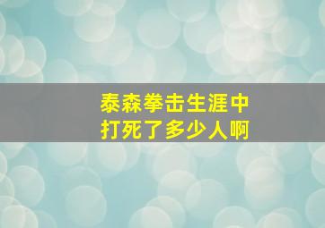 泰森拳击生涯中打死了多少人啊