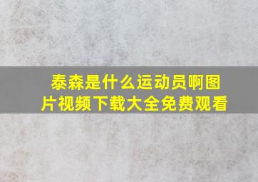 泰森是什么运动员啊图片视频下载大全免费观看