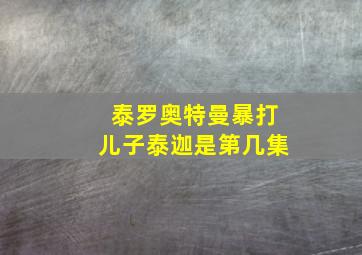 泰罗奥特曼暴打儿子泰迦是第几集