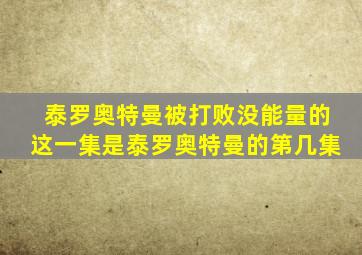 泰罗奥特曼被打败没能量的这一集是泰罗奥特曼的第几集