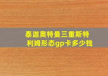 泰迦奥特曼三重斯特利姆形态gp卡多少钱