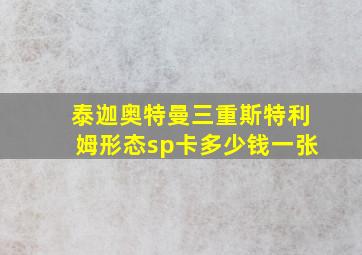 泰迦奥特曼三重斯特利姆形态sp卡多少钱一张