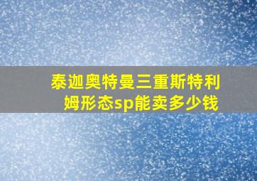 泰迦奥特曼三重斯特利姆形态sp能卖多少钱