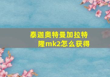 泰迦奥特曼加拉特隆mk2怎么获得