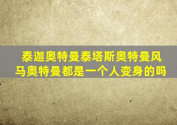 泰迦奥特曼泰塔斯奥特曼风马奥特曼都是一个人变身的吗