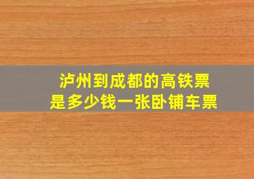 泸州到成都的高铁票是多少钱一张卧铺车票