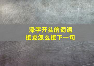 泽字开头的词语接龙怎么接下一句