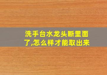 洗手台水龙头断里面了,怎么样才能取出来