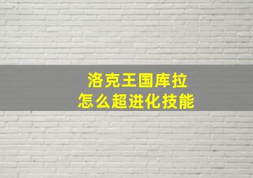 洛克王国库拉怎么超进化技能