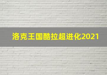 洛克王国酷拉超进化2021