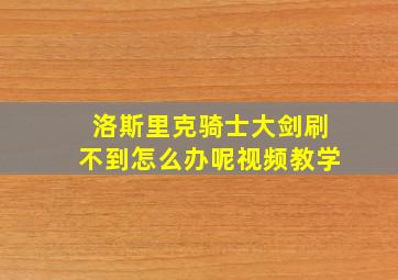 洛斯里克骑士大剑刷不到怎么办呢视频教学