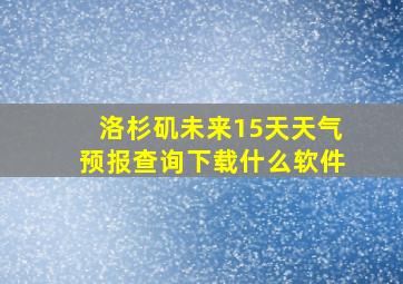 洛杉矶未来15天天气预报查询下载什么软件