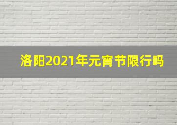 洛阳2021年元宵节限行吗