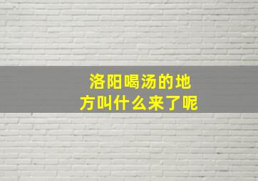 洛阳喝汤的地方叫什么来了呢