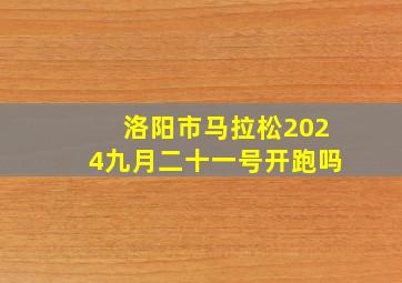 洛阳市马拉松2024九月二十一号开跑吗