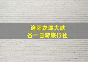 洛阳龙潭大峡谷一日游旅行社