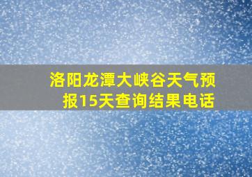 洛阳龙潭大峡谷天气预报15天查询结果电话