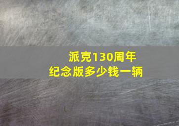 派克130周年纪念版多少钱一辆