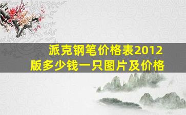 派克钢笔价格表2012版多少钱一只图片及价格