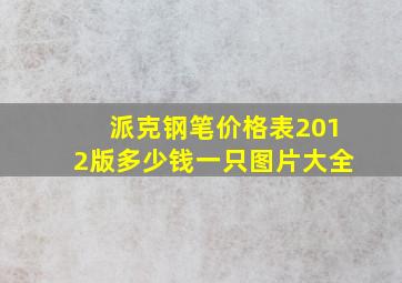 派克钢笔价格表2012版多少钱一只图片大全