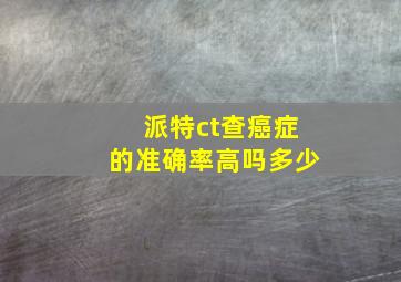 派特ct查癌症的准确率高吗多少