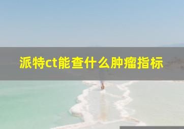 派特ct能查什么肿瘤指标