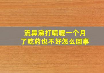 流鼻涕打喷嚏一个月了吃药也不好怎么回事