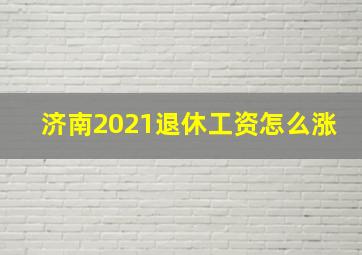 济南2021退休工资怎么涨