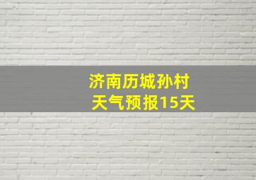 济南历城孙村天气预报15天