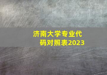 济南大学专业代码对照表2023