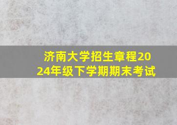 济南大学招生章程2024年级下学期期末考试