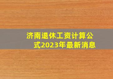 济南退休工资计算公式2023年最新消息