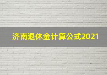 济南退休金计算公式2021