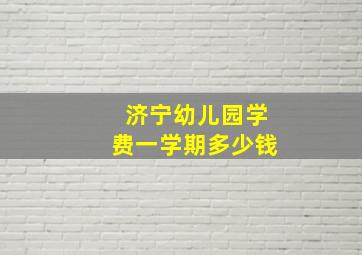 济宁幼儿园学费一学期多少钱