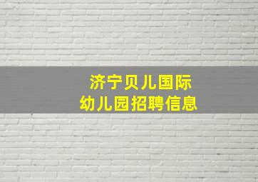 济宁贝儿国际幼儿园招聘信息