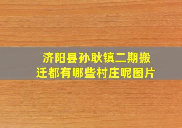 济阳县孙耿镇二期搬迁都有哪些村庄呢图片