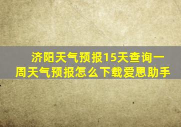 济阳天气预报15天查询一周天气预报怎么下载爱思助手