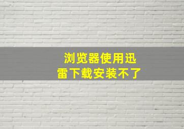 浏览器使用迅雷下载安装不了