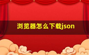 浏览器怎么下载json