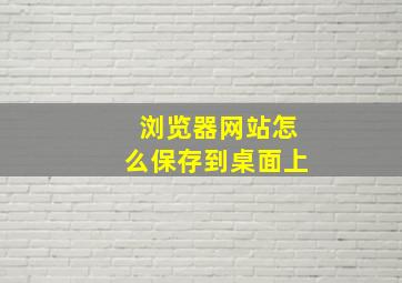 浏览器网站怎么保存到桌面上