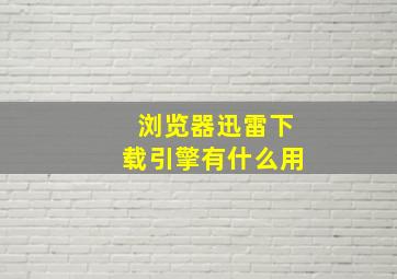 浏览器迅雷下载引擎有什么用