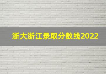 浙大浙江录取分数线2022