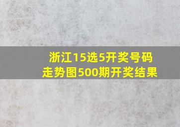 浙江15选5开奖号码走势图500期开奖结果