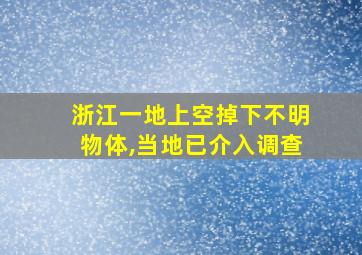 浙江一地上空掉下不明物体,当地已介入调查