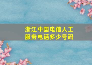 浙江中国电信人工服务电话多少号码